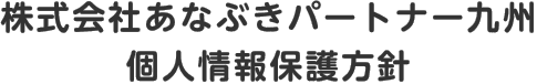 株式会社あなぶきパートナー九州 個人情報保護方針