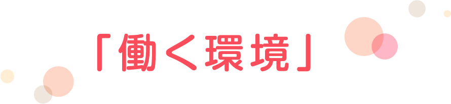 社員一人ひとりが安心して気持ち良く働くことのできる環境です