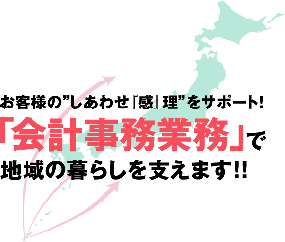 お客様の“しあわせ『感』理”をサポート！「会計事務業務」で、地域のくらしを支えます。