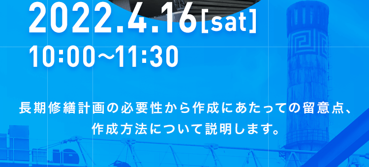 2022.4.16[sat]10:00～11:30 長期修繕計画の必要性から作成にあたっての留意点、作成方法について説明します。