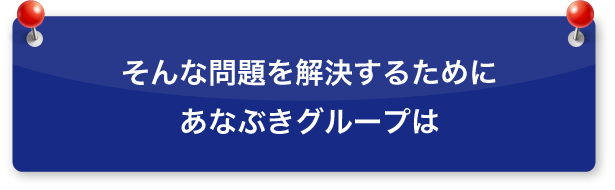 そんな問題を解決するためにあなぶきグループは